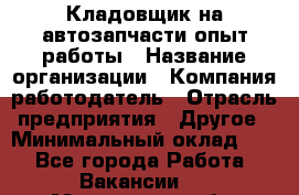 Кладовщик на автозапчасти опыт работы › Название организации ­ Компания-работодатель › Отрасль предприятия ­ Другое › Минимальный оклад ­ 1 - Все города Работа » Вакансии   . Московская обл.,Лыткарино г.